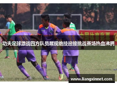 功夫足球激战四方队员展现绝技迎接挑战赛场热血沸腾