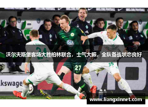 沃尔夫斯堡客场大胜柏林联合，士气大振，全队备战状态良好