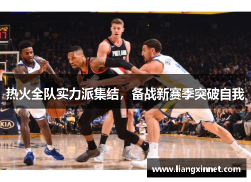 热火全队实力派集结，备战新赛季突破自我