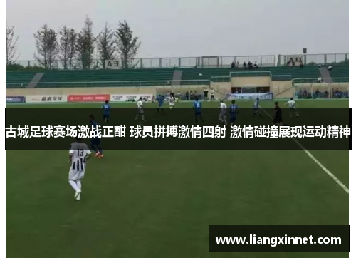 古城足球赛场激战正酣 球员拼搏激情四射 激情碰撞展现运动精神