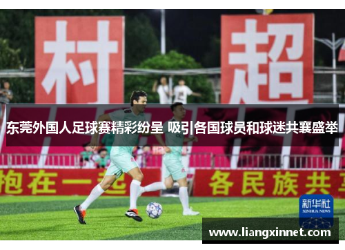 东莞外国人足球赛精彩纷呈 吸引各国球员和球迷共襄盛举