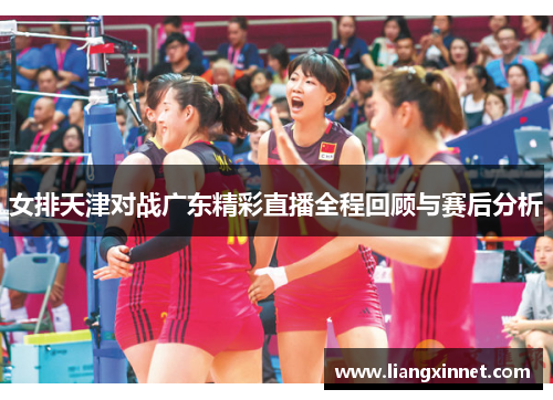 女排天津对战广东精彩直播全程回顾与赛后分析
