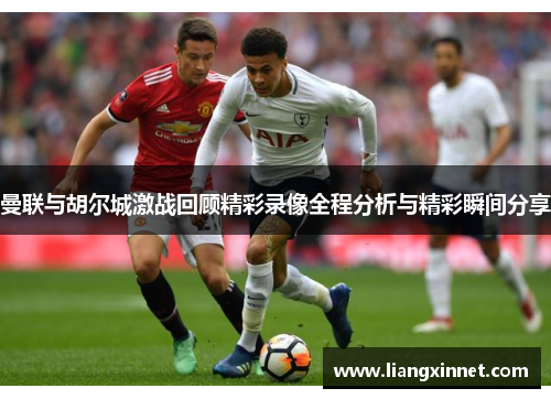 曼联与胡尔城激战回顾精彩录像全程分析与精彩瞬间分享