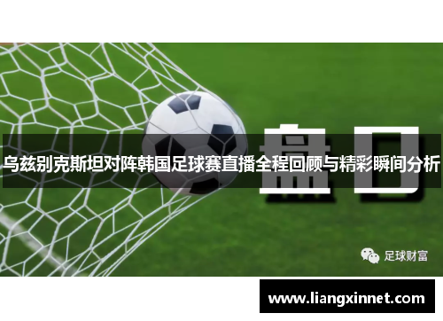 乌兹别克斯坦对阵韩国足球赛直播全程回顾与精彩瞬间分析