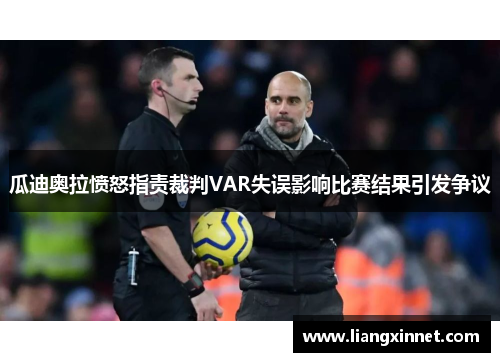 瓜迪奥拉愤怒指责裁判VAR失误影响比赛结果引发争议