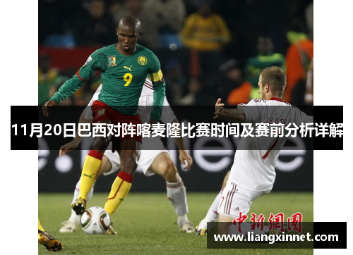 11月20日巴西对阵喀麦隆比赛时间及赛前分析详解