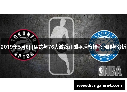 2019年5月8日猛龙与76人激战正酣季后赛精彩回顾与分析