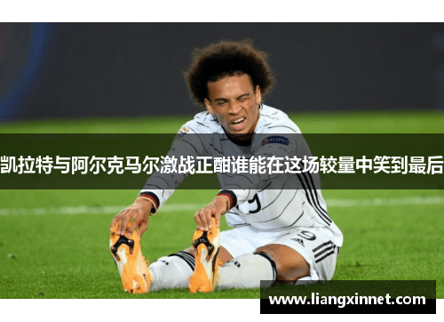 凯拉特与阿尔克马尔激战正酣谁能在这场较量中笑到最后
