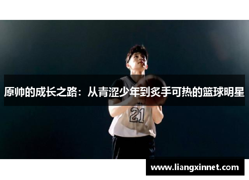 原帅的成长之路：从青涩少年到炙手可热的篮球明星