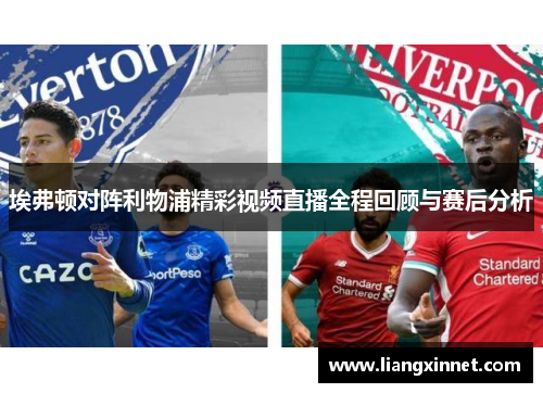 埃弗顿对阵利物浦精彩视频直播全程回顾与赛后分析
